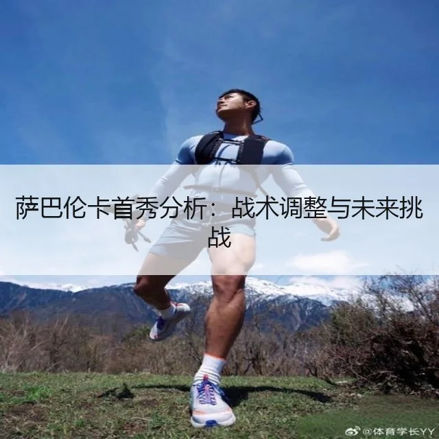 萨巴伦卡首秀分析:战术调整与未来挑战